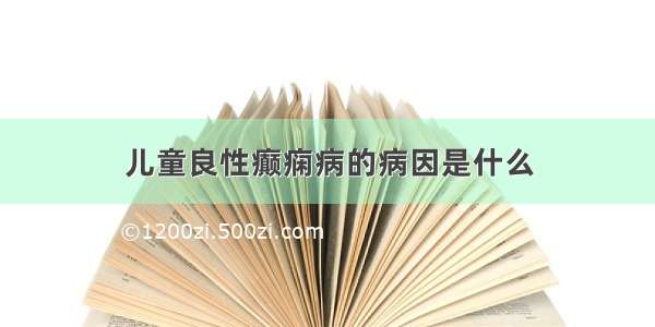 儿童良性癫痫病的病因是什么