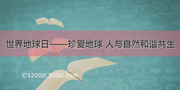 世界地球日——珍爱地球 人与自然和谐共生