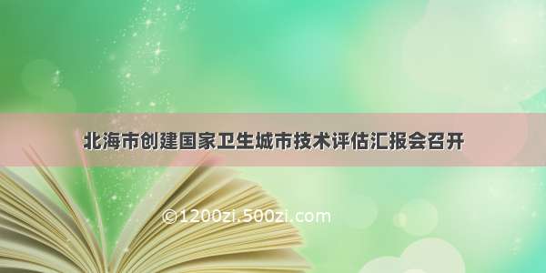 北海市创建国家卫生城市技术评估汇报会召开