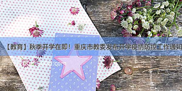 【教育】秋季开学在即！重庆市教委发布开学疫情防控工作通知