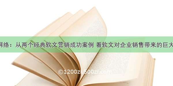 涂马网络：从两个经典软文营销成功案例 看软文对企业销售带来的巨大价值！