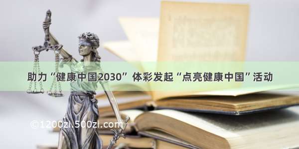 助力“健康中国2030” 体彩发起“点亮健康中国”活动