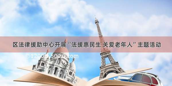 区法律援助中心开展“法援惠民生 关爱老年人”主题活动