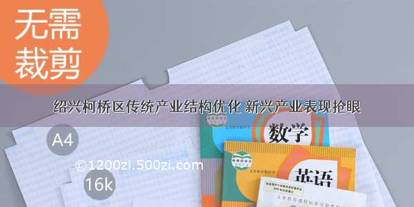 绍兴柯桥区传统产业结构优化 新兴产业表现抢眼