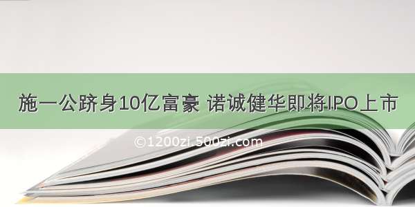 施一公跻身10亿富豪 诺诚健华即将IPO上市