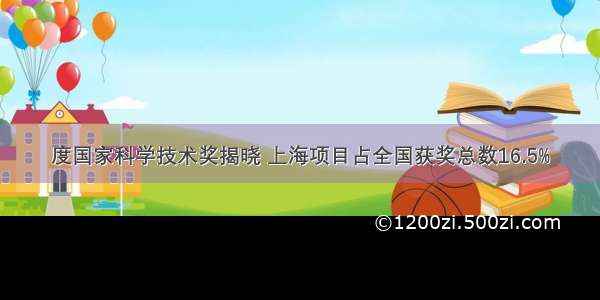 度国家科学技术奖揭晓 上海项目占全国获奖总数16.5%