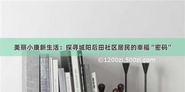 美丽小康新生活：探寻城阳后田社区居民的幸福“密码”