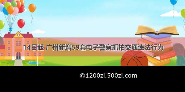 14日起 广州新增59套电子警察抓拍交通违法行为