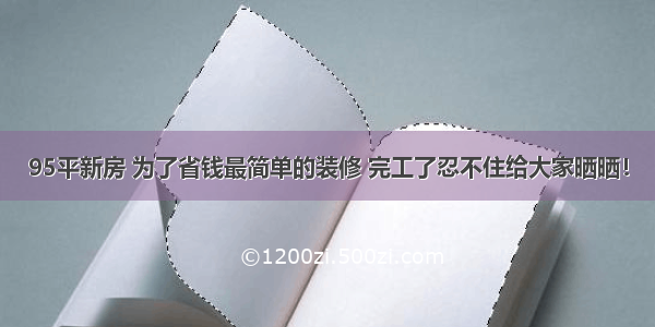 95平新房 为了省钱最简单的装修 完工了忍不住给大家晒晒！