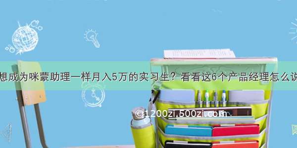 想成为咪蒙助理一样月入5万的实习生？看看这6个产品经理怎么说