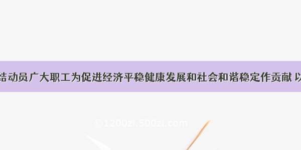 李玉赋：团结动员广大职工为促进经济平稳健康发展和社会和谐稳定作贡献 以优异成绩迎