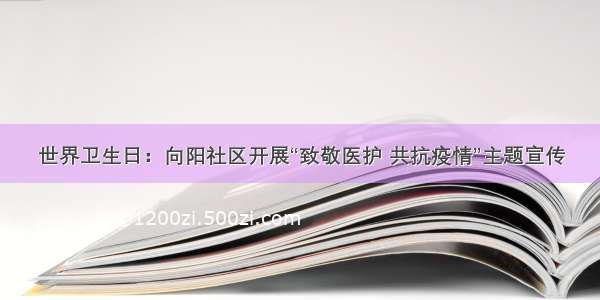 世界卫生日：向阳社区开展“致敬医护 共抗疫情”主题宣传