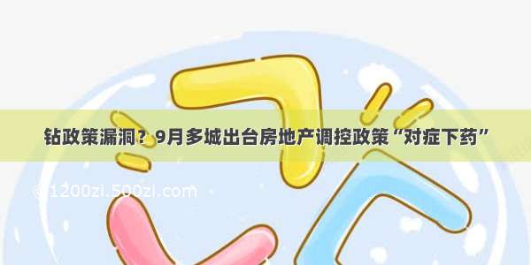 钻政策漏洞？9月多城出台房地产调控政策“对症下药”