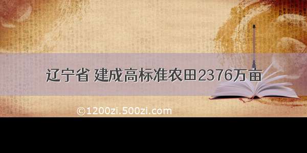 辽宁省 建成高标准农田2376万亩