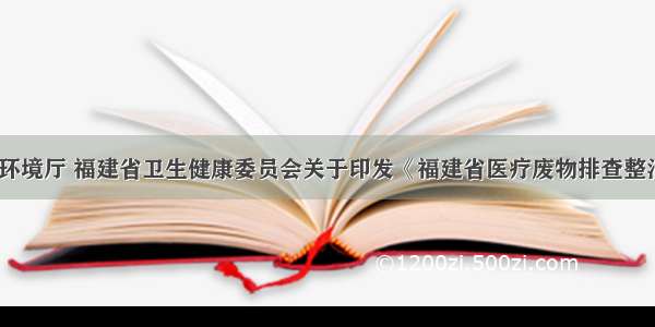 福建省生态环境厅 福建省卫生健康委员会关于印发《福建省医疗废物排查整治工作方案》