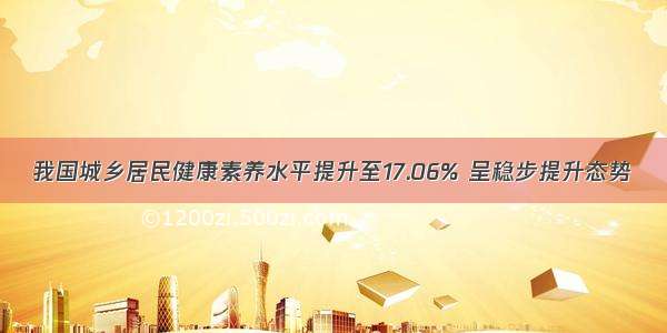 我国城乡居民健康素养水平提升至17.06% 呈稳步提升态势