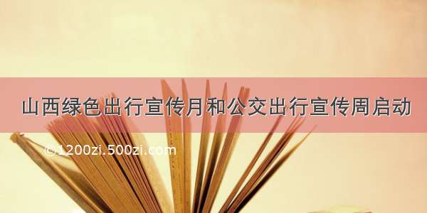 山西绿色出行宣传月和公交出行宣传周启动