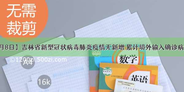 【4月8日】吉林省新型冠状病毒肺炎疫情无新增 累计境外输入确诊病例5例