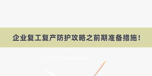 企业复工复产防护攻略之前期准备措施！