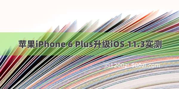 苹果iPhone 6 Plus升级iOS 11.3实测