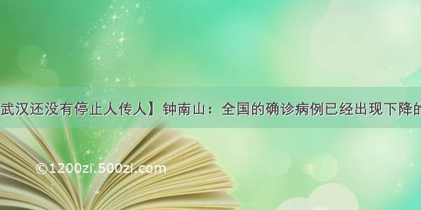 【钟南山：武汉还没有停止人传人】钟南山：全国的确诊病例已经出现下降的趋势 目前武