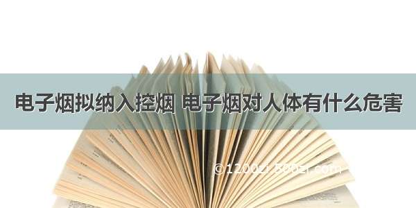 电子烟拟纳入控烟 电子烟对人体有什么危害