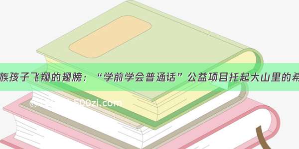 彝族孩子飞翔的翅膀：“学前学会普通话”公益项目托起大山里的希望