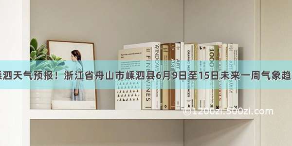 嵊泗天气预报！浙江省舟山市嵊泗县6月9日至15日未来一周气象趋势