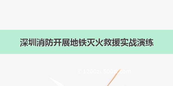 深圳消防开展地铁灭火救援实战演练