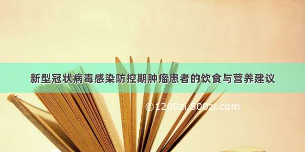 新型冠状病毒感染防控期肿瘤患者的饮食与营养建议