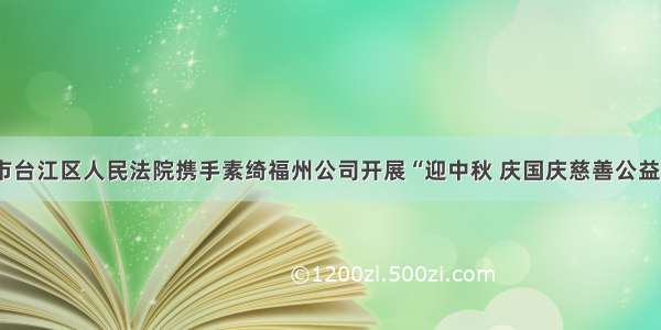 福州市台江区人民法院携手素绮福州公司开展“迎中秋 庆国庆慈善公益活动”