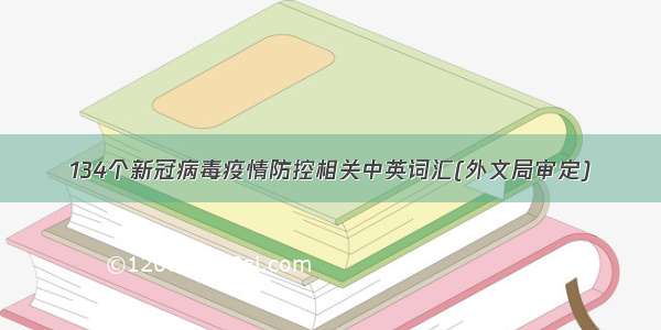 134个新冠病毒疫情防控相关中英词汇(外文局审定)