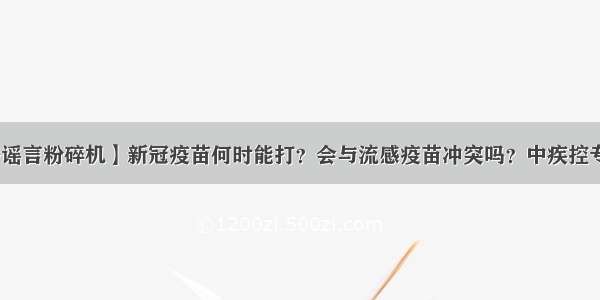 【网络谣言粉碎机】新冠疫苗何时能打？会与流感疫苗冲突吗？中疾控专家回应