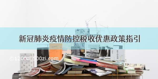 新冠肺炎疫情防控税收优惠政策指引