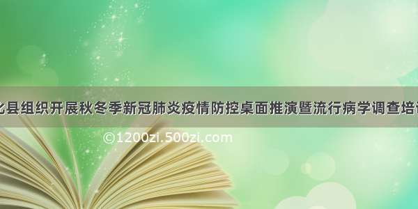 新化县组织开展秋冬季新冠肺炎疫情防控桌面推演暨流行病学调查培训班