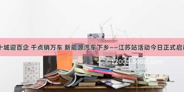 十城迎百企 千点销万车 新能源汽车下乡——江苏站活动今日正式启动