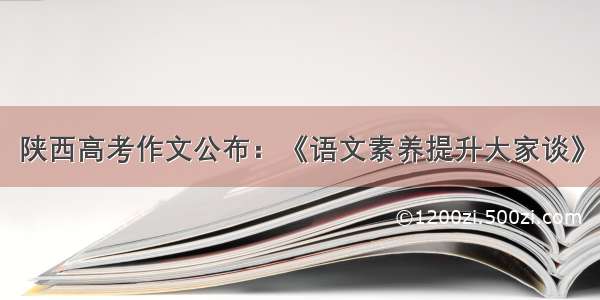 陕西高考作文公布：《语文素养提升大家谈》