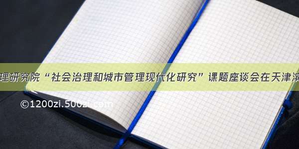 北大国家治理研究院“社会治理和城市管理现代化研究”课题座谈会在天津滨海新区举行