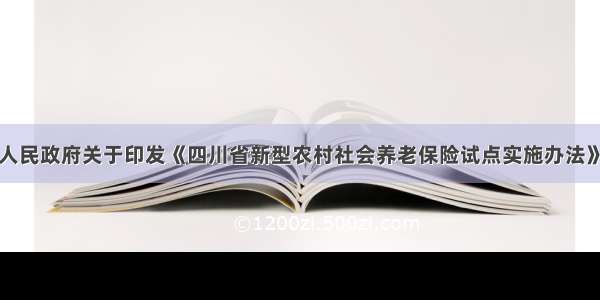 四川省人民政府关于印发《四川省新型农村社会养老保险试点实施办法》的通知