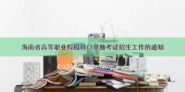 海南省高等职业院校对口单独考试招生工作的通知