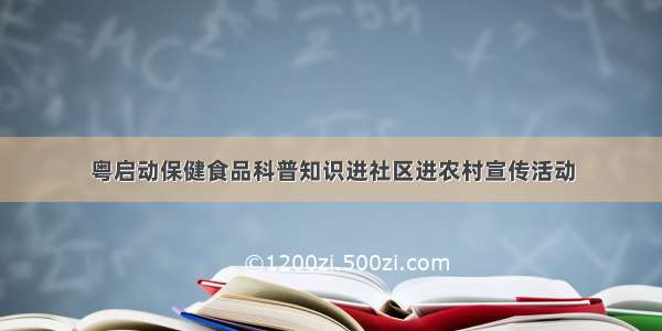 粤启动保健食品科普知识进社区进农村宣传活动