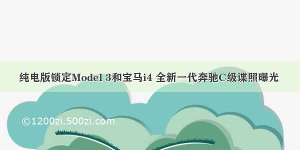 纯电版锁定Model 3和宝马i4 全新一代奔驰C级谍照曝光 