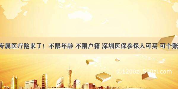 深圳专属医疗险来了！不限年龄 不限户籍 深圳医保参保人可买 可个账支付！