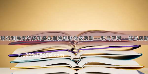 中原银行利民支行成功举办保险理财沙龙活动——驻马店网——驻马店新闻网