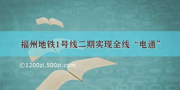 福州地铁1号线二期实现全线“电通”