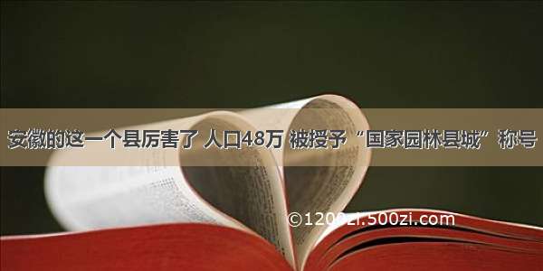 安徽的这一个县厉害了 人口48万 被授予“国家园林县城”称号