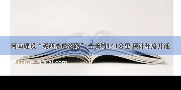 河南建设“尧西高速公路” 全长约141公里 预计年底开通