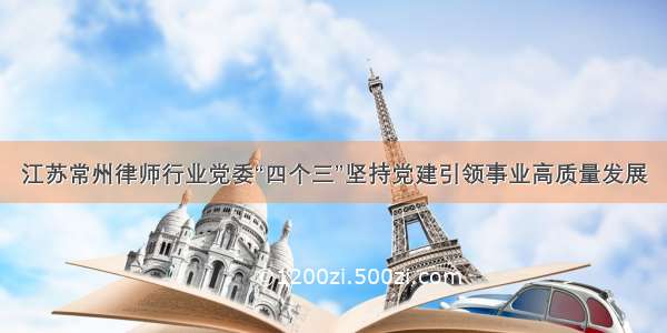 江苏常州律师行业党委“四个三”坚持党建引领事业高质量发展