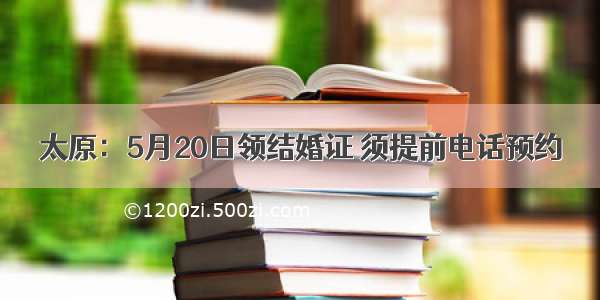 太原：5月20日领结婚证 须提前电话预约