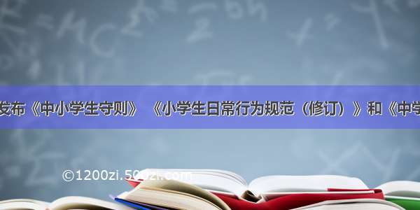 教育部关于发布《中小学生守则》 《小学生日常行为规范（修订）》和《中学生日常行为